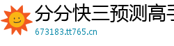 分分快三预测高手_5分3D正规游戏中心邀请码_大发PK10内部代理网址_电竞投注平台_河南福彩资讯APP